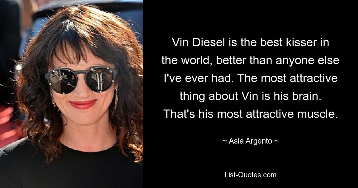 Vin Diesel ist der beste Küsser der Welt, besser als jeder andere, den ich je hatte. Das Attraktivste an Vin ist sein Gehirn. Das ist sein attraktivster Muskel. — © Asia Argento 