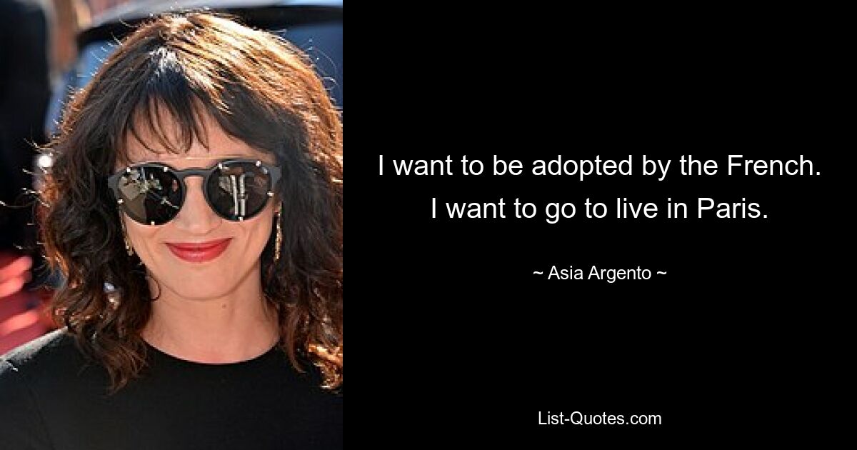 I want to be adopted by the French. I want to go to live in Paris. — © Asia Argento