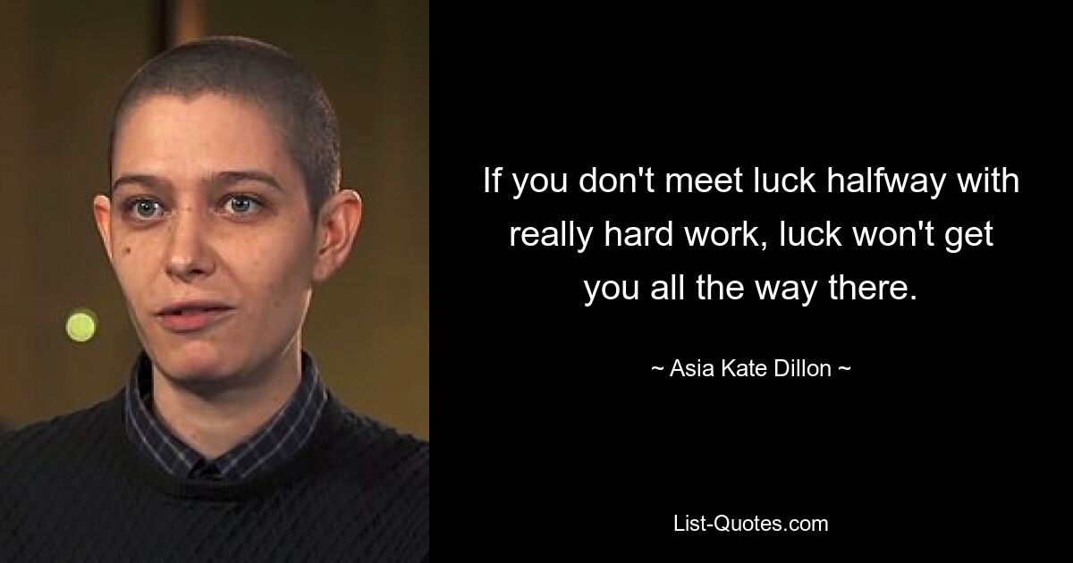 If you don't meet luck halfway with really hard work, luck won't get you all the way there. — © Asia Kate Dillon