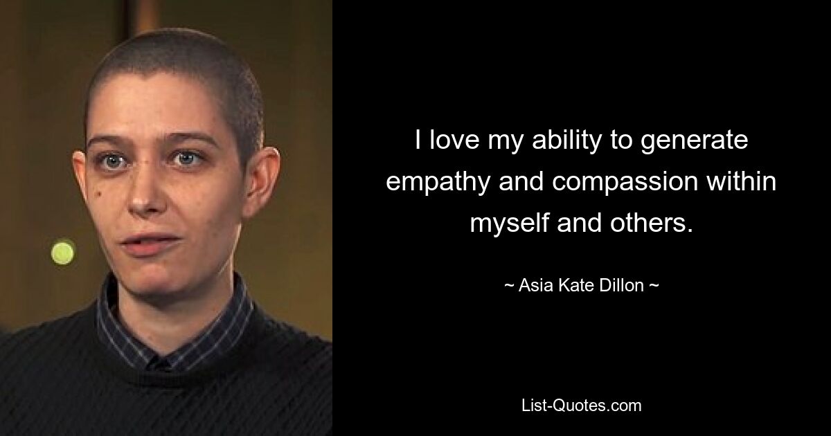 I love my ability to generate empathy and compassion within myself and others. — © Asia Kate Dillon