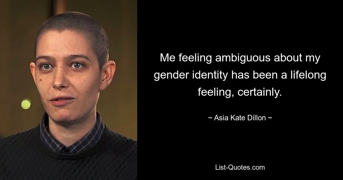 Me feeling ambiguous about my gender identity has been a lifelong feeling, certainly. — © Asia Kate Dillon