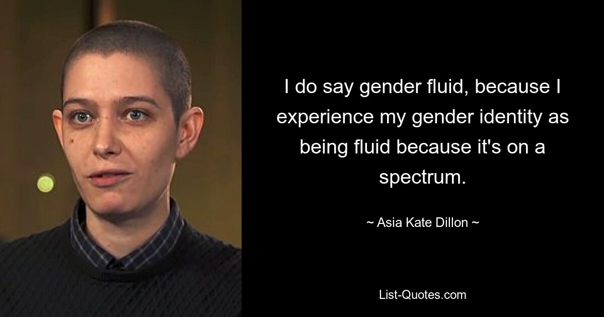 I do say gender fluid, because I experience my gender identity as being fluid because it's on a spectrum. — © Asia Kate Dillon