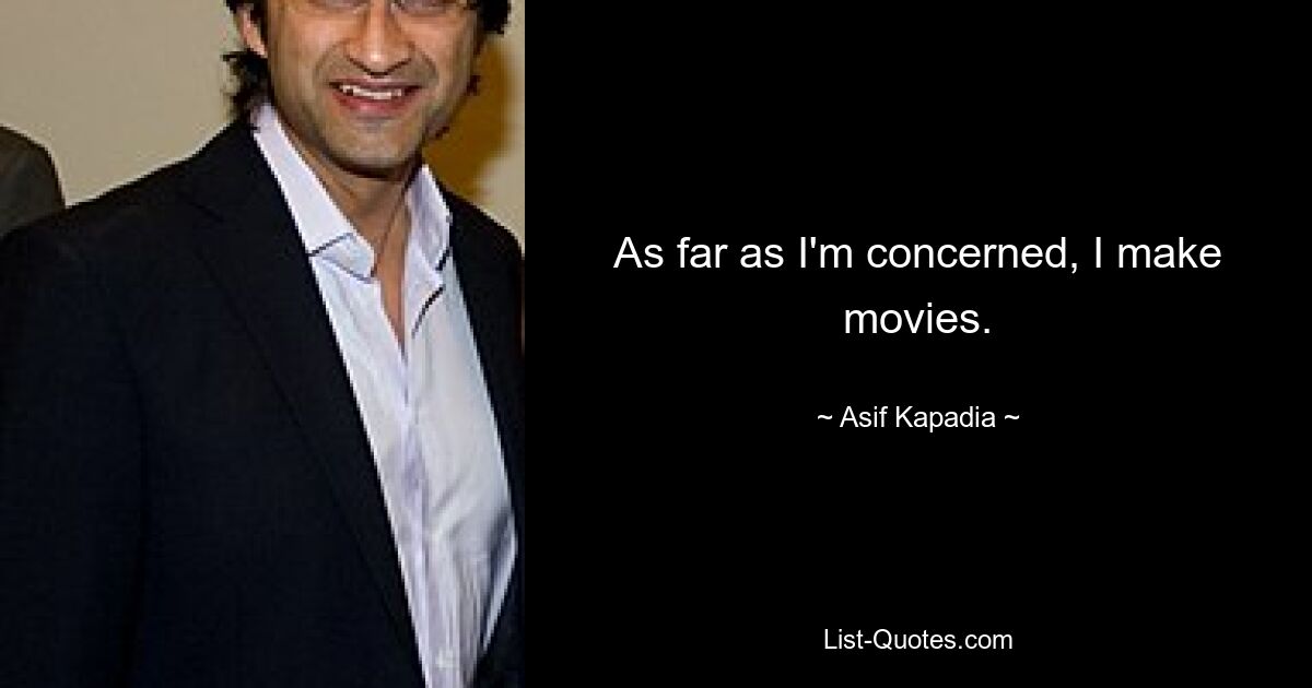 As far as I'm concerned, I make movies. — © Asif Kapadia