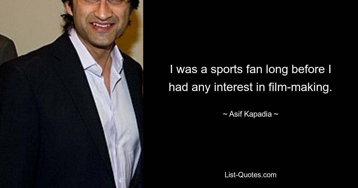 I was a sports fan long before I had any interest in film-making. — © Asif Kapadia