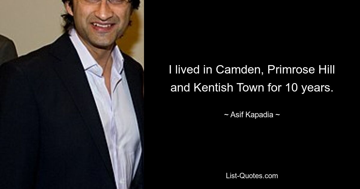 I lived in Camden, Primrose Hill and Kentish Town for 10 years. — © Asif Kapadia