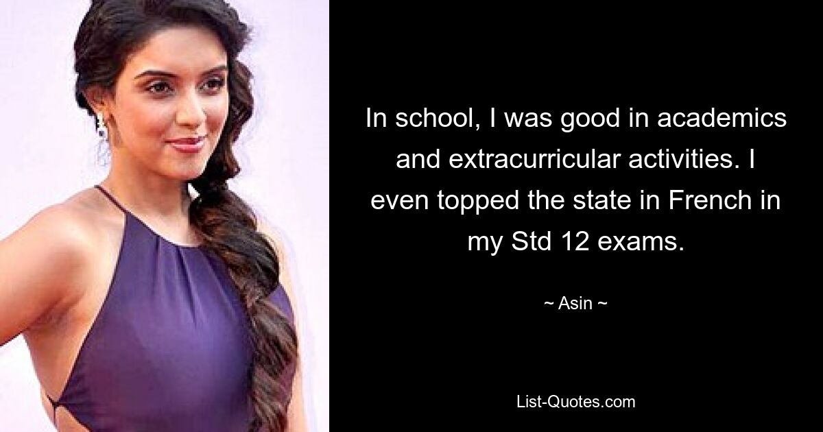 In school, I was good in academics and extracurricular activities. I even topped the state in French in my Std 12 exams. — © Asin