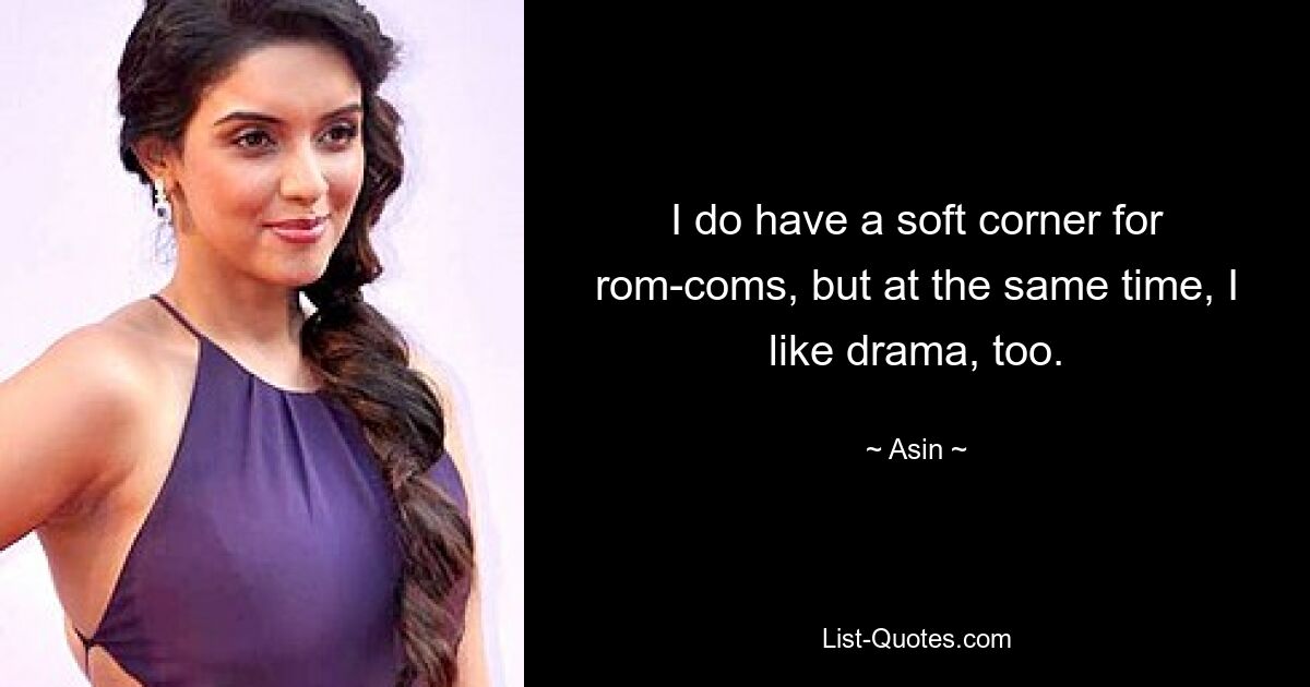 I do have a soft corner for rom-coms, but at the same time, I like drama, too. — © Asin