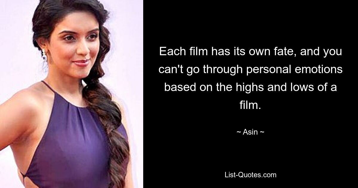 Each film has its own fate, and you can't go through personal emotions based on the highs and lows of a film. — © Asin