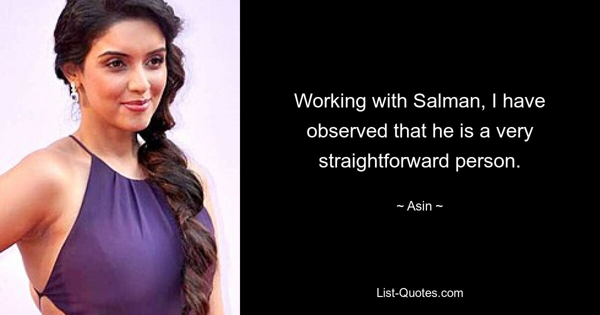 Working with Salman, I have observed that he is a very straightforward person. — © Asin