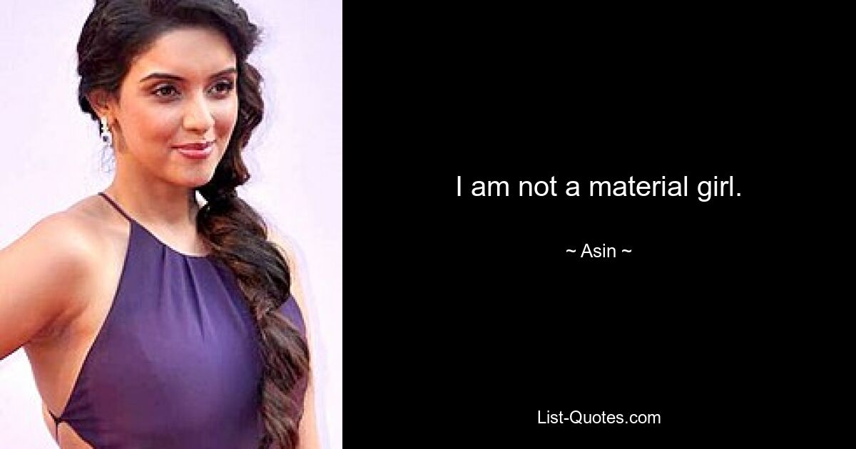 I am not a material girl. — © Asin