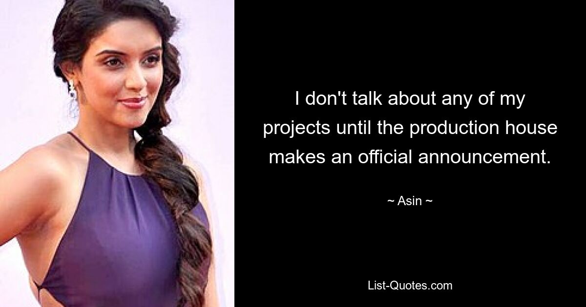 I don't talk about any of my projects until the production house makes an official announcement. — © Asin