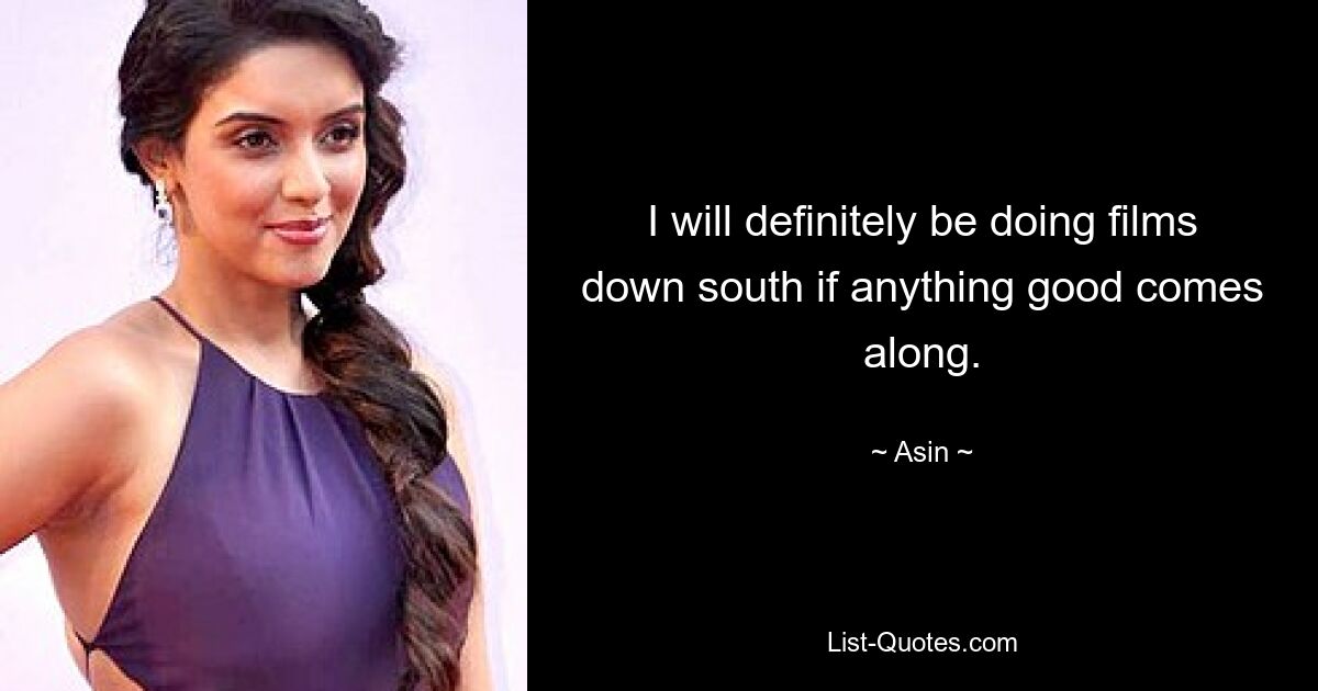 I will definitely be doing films down south if anything good comes along. — © Asin