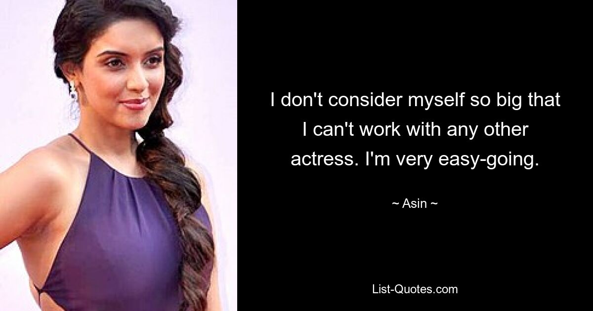 I don't consider myself so big that I can't work with any other actress. I'm very easy-going. — © Asin