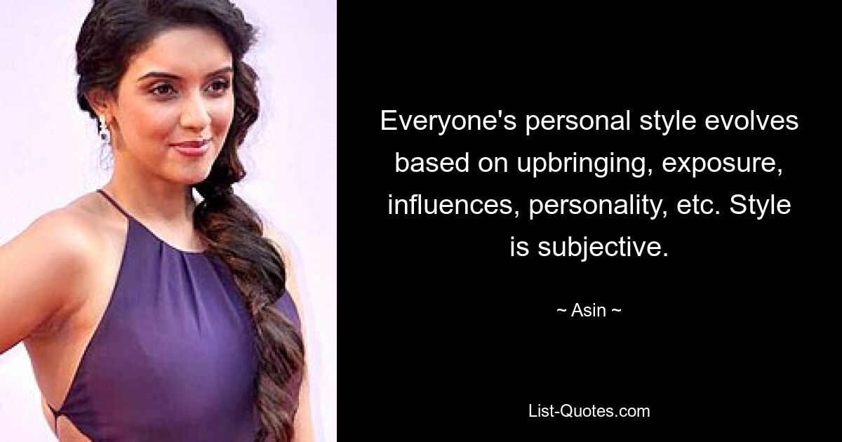 Everyone's personal style evolves based on upbringing, exposure, influences, personality, etc. Style is subjective. — © Asin