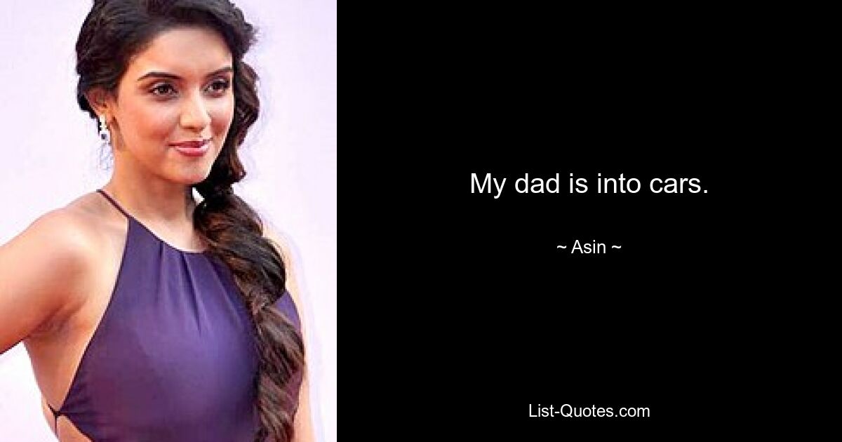 My dad is into cars. — © Asin