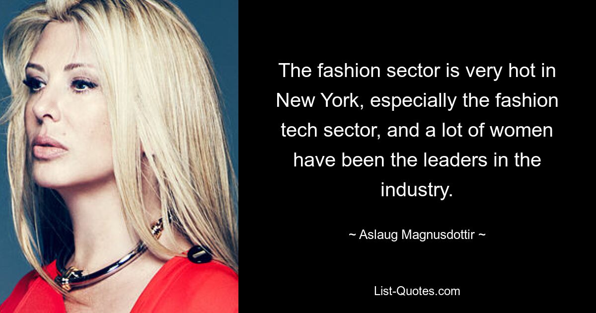 The fashion sector is very hot in New York, especially the fashion tech sector, and a lot of women have been the leaders in the industry. — © Aslaug Magnusdottir