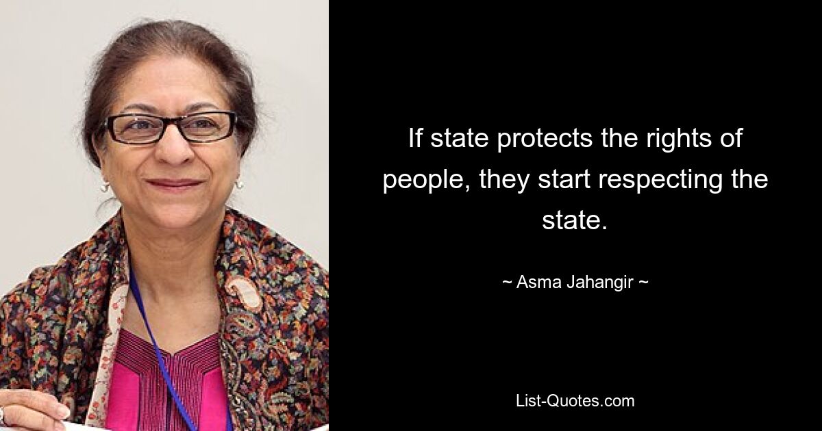 If state protects the rights of people, they start respecting the state. — © Asma Jahangir