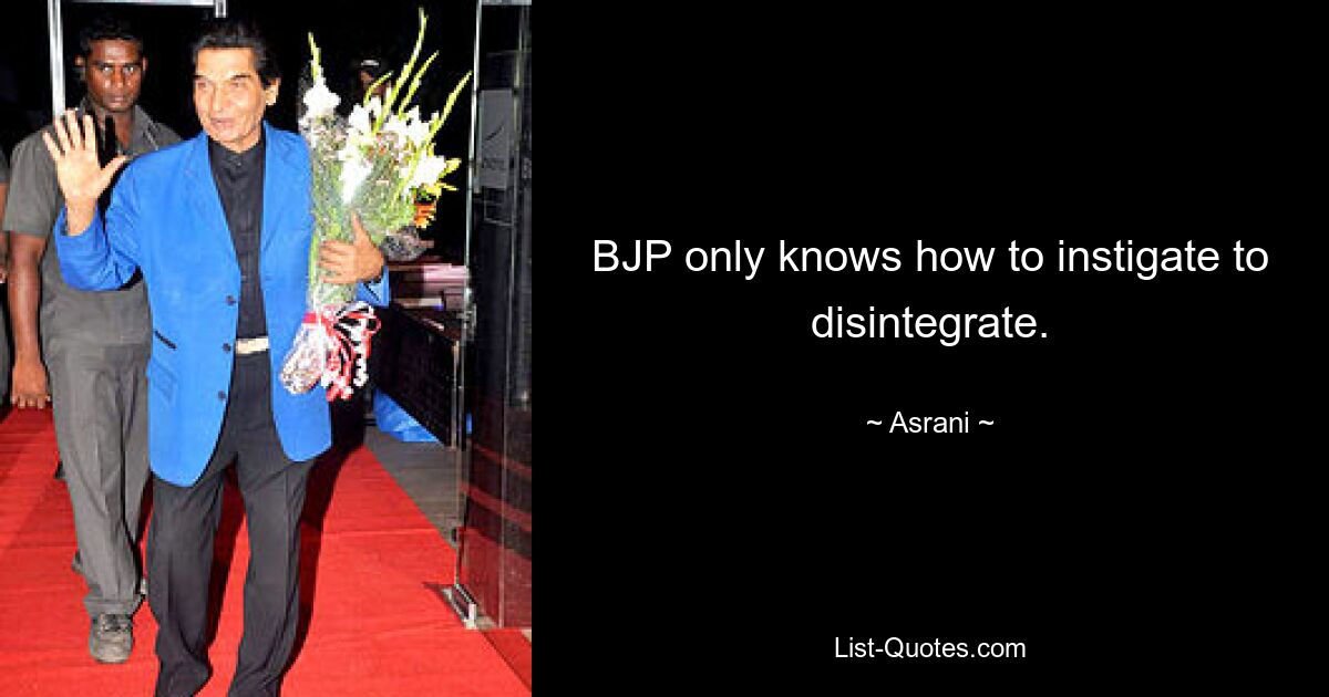 BJP only knows how to instigate to disintegrate. — © Asrani