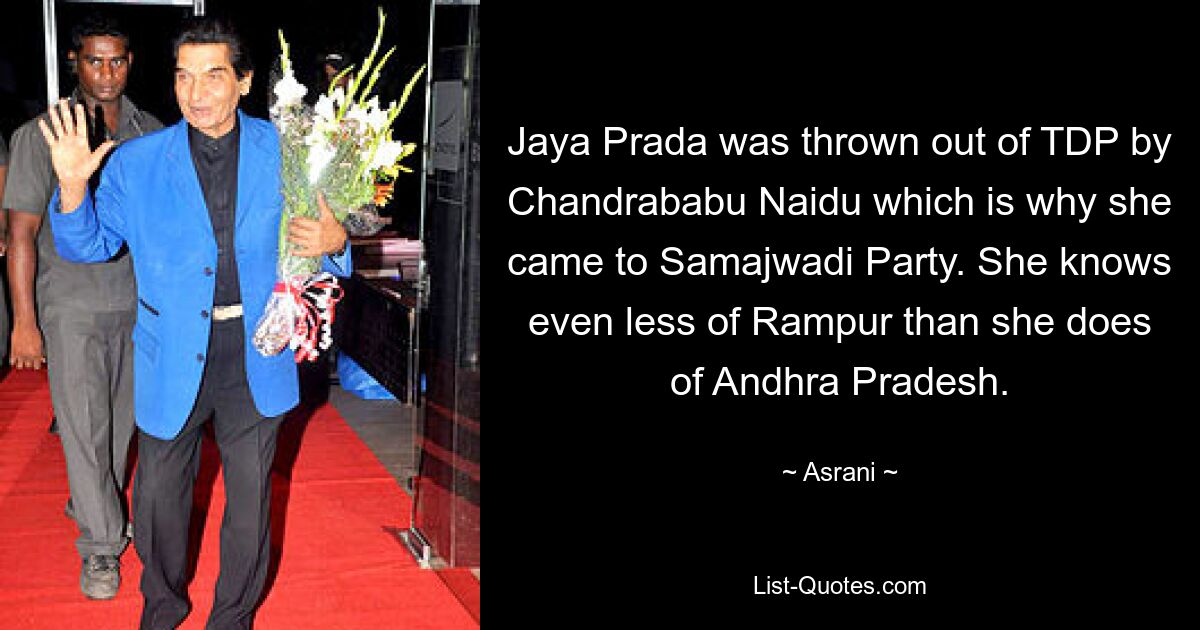 Jaya Prada was thrown out of TDP by Chandrababu Naidu which is why she came to Samajwadi Party. She knows even less of Rampur than she does of Andhra Pradesh. — © Asrani