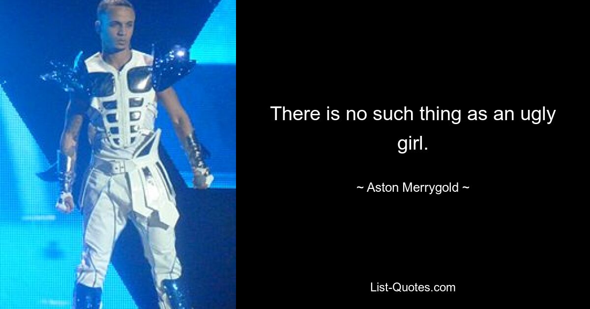 There is no such thing as an ugly girl. — © Aston Merrygold