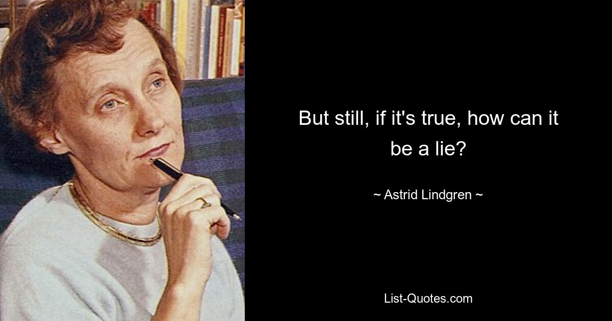 But still, if it's true, how can it be a lie? — © Astrid Lindgren