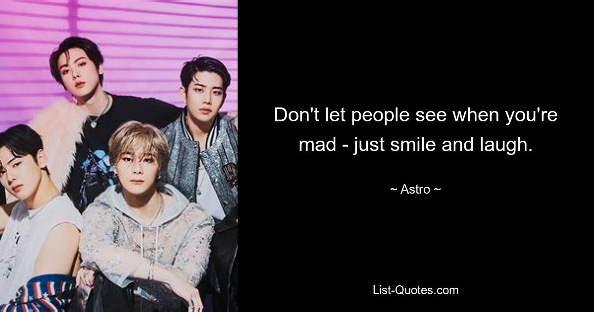 Don't let people see when you're mad - just smile and laugh. — © Astro