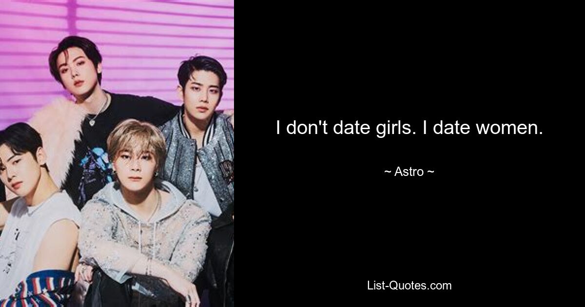 I don't date girls. I date women. — © Astro