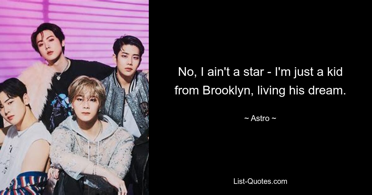 No, I ain't a star - I'm just a kid from Brooklyn, living his dream. — © Astro