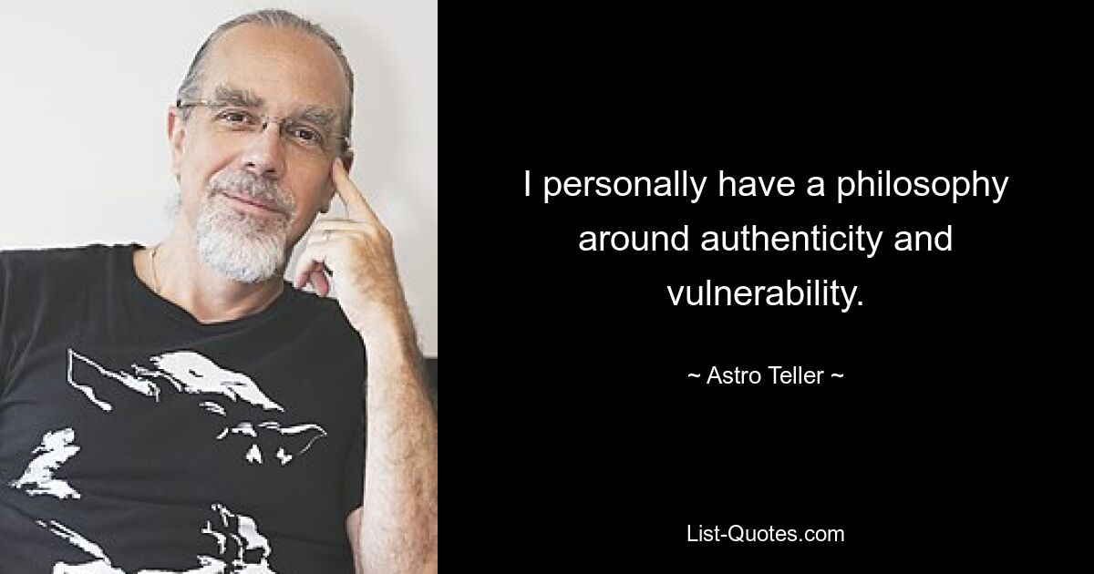 I personally have a philosophy around authenticity and vulnerability. — © Astro Teller