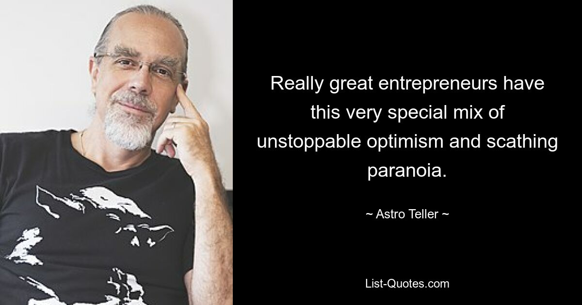 Really great entrepreneurs have this very special mix of unstoppable optimism and scathing paranoia. — © Astro Teller