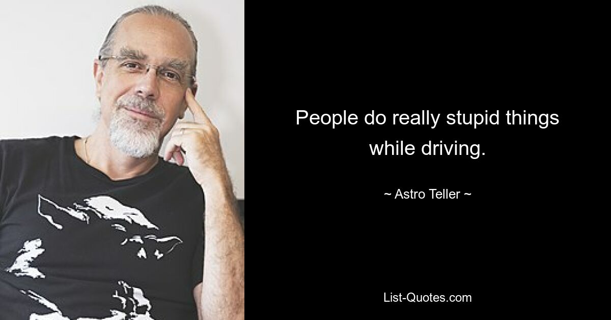 People do really stupid things while driving. — © Astro Teller