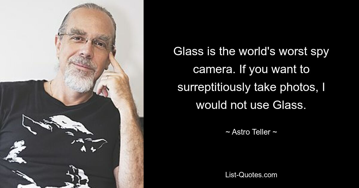 Glass is the world's worst spy camera. If you want to surreptitiously take photos, I would not use Glass. — © Astro Teller