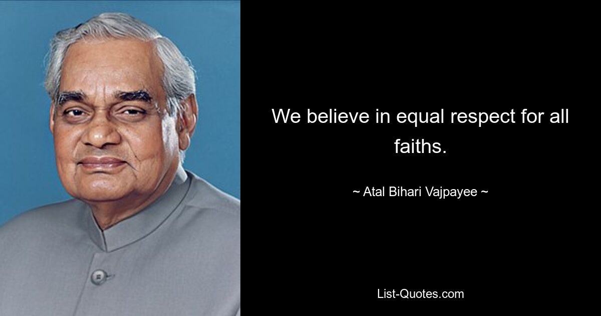 We believe in equal respect for all faiths. — © Atal Bihari Vajpayee