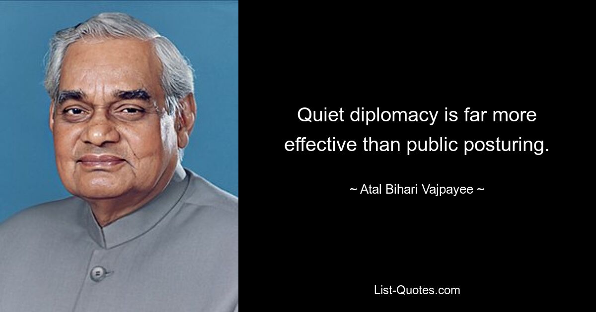 Quiet diplomacy is far more effective than public posturing. — © Atal Bihari Vajpayee