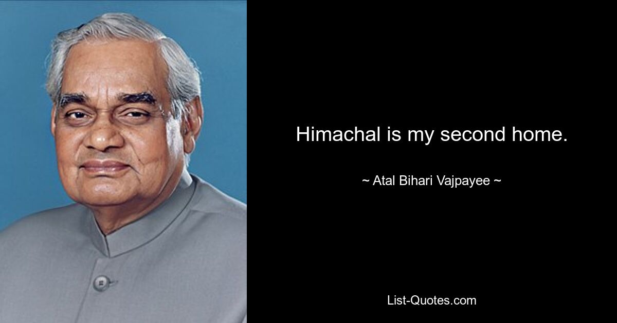 Himachal is my second home. — © Atal Bihari Vajpayee