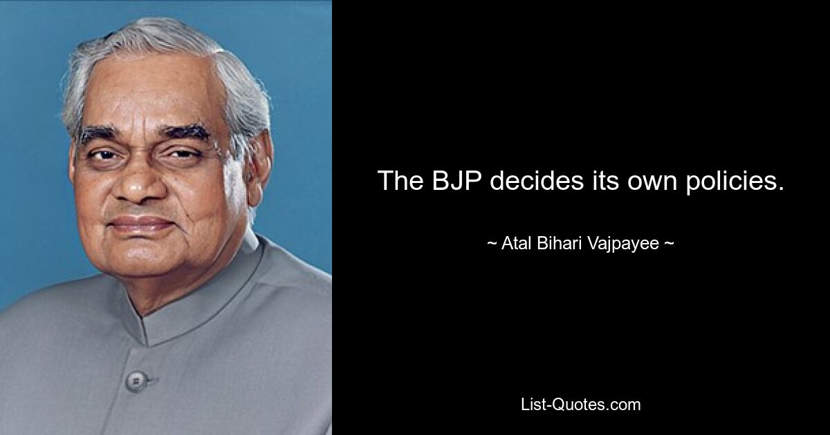 The BJP decides its own policies. — © Atal Bihari Vajpayee