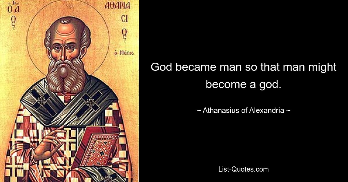 God became man so that man might become a god. — © Athanasius of Alexandria