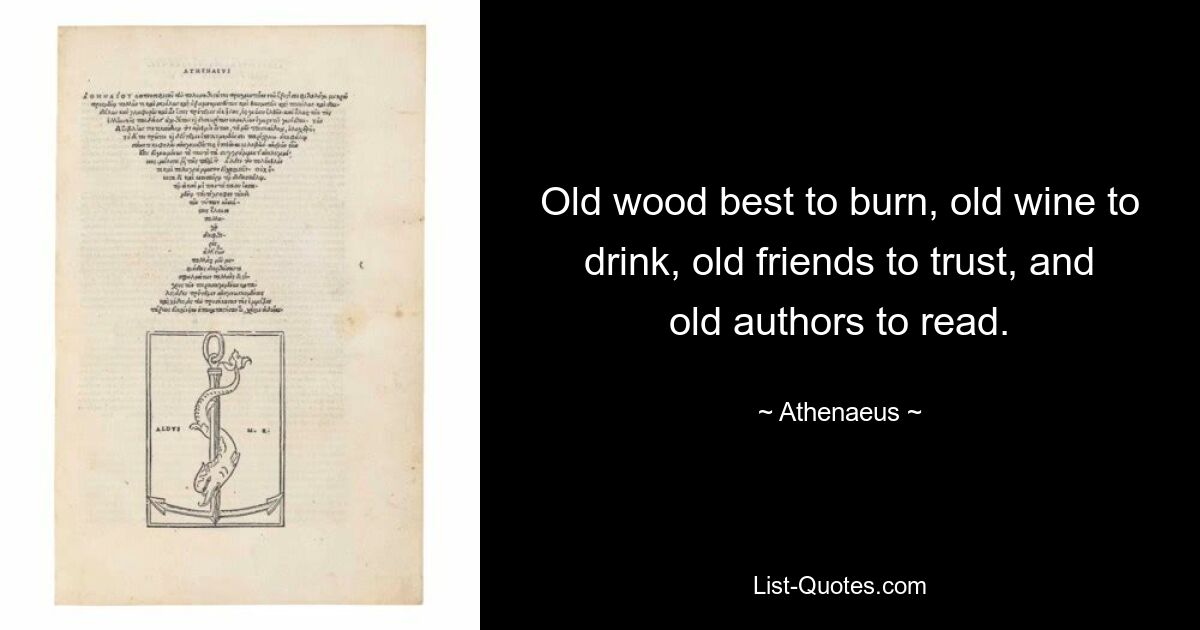 Old wood best to burn, old wine to drink, old friends to trust, and old authors to read. — © Athenaeus