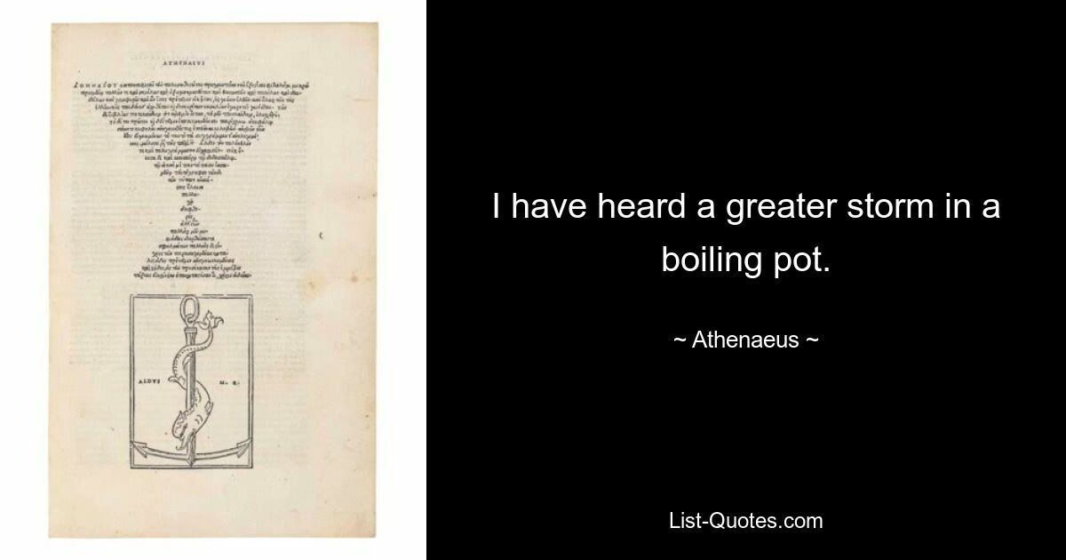 I have heard a greater storm in a boiling pot. — © Athenaeus