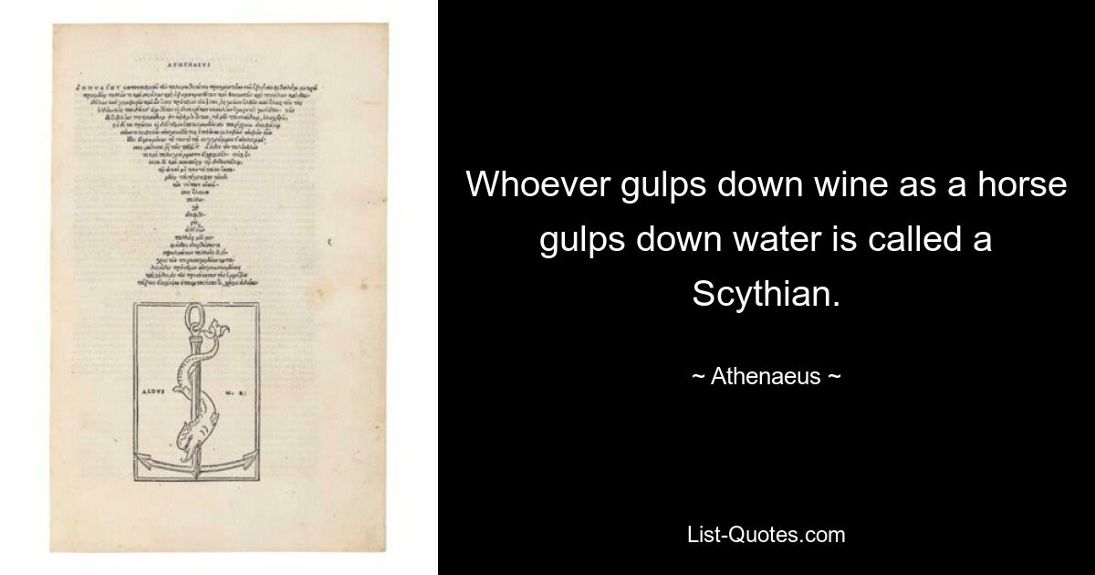 Whoever gulps down wine as a horse gulps down water is called a Scythian. — © Athenaeus