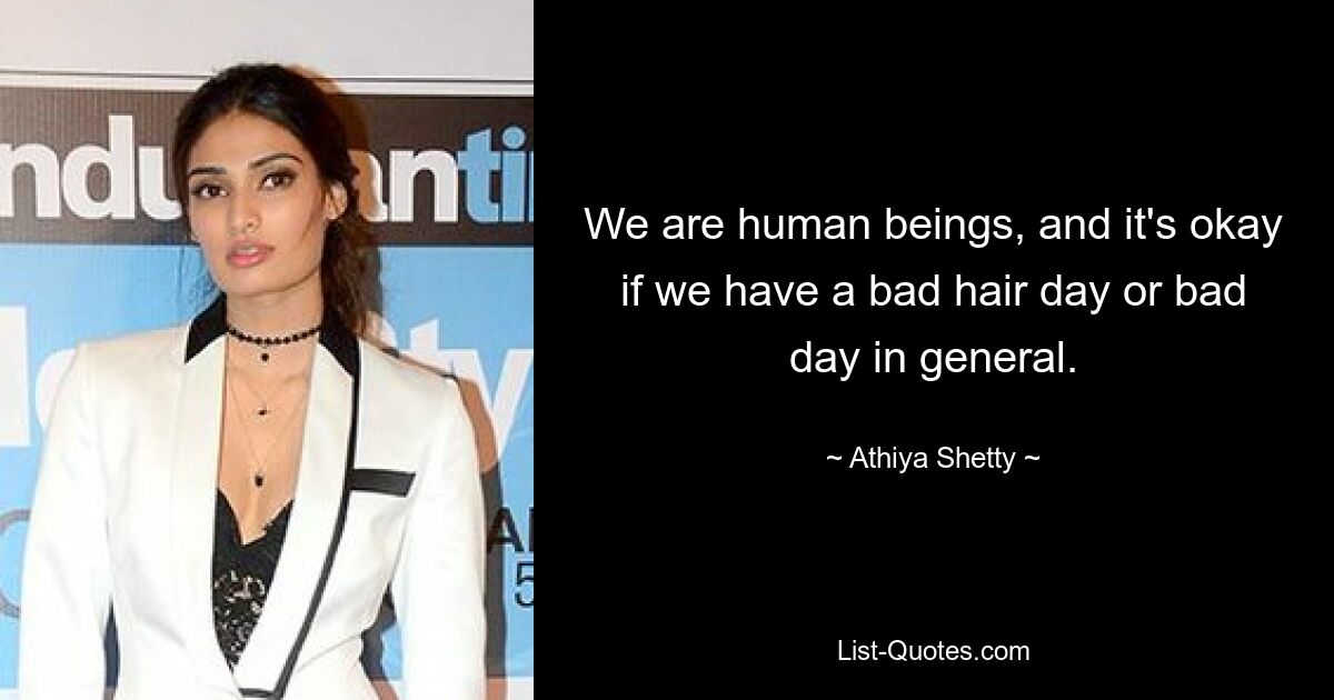 We are human beings, and it's okay if we have a bad hair day or bad day in general. — © Athiya Shetty