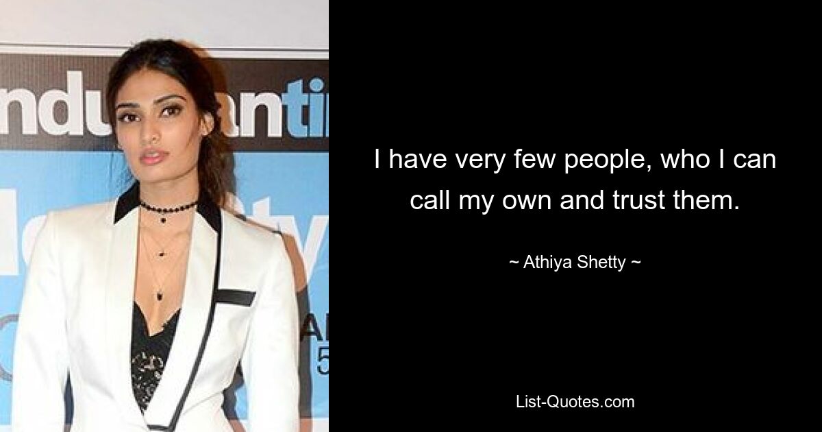 I have very few people, who I can call my own and trust them. — © Athiya Shetty