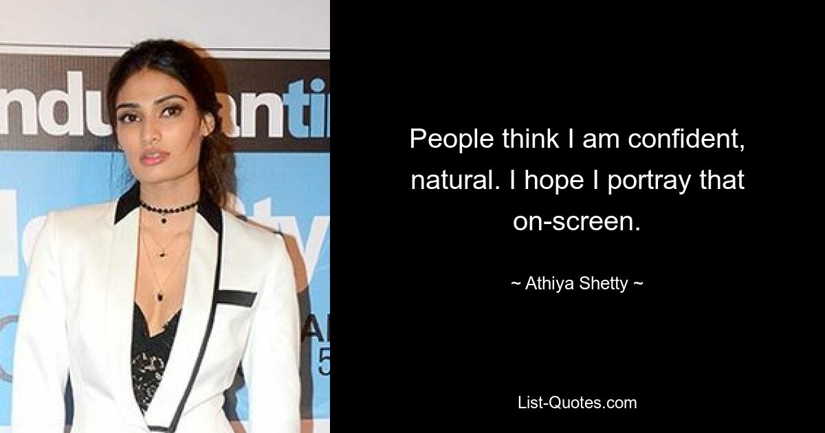 People think I am confident, natural. I hope I portray that on-screen. — © Athiya Shetty