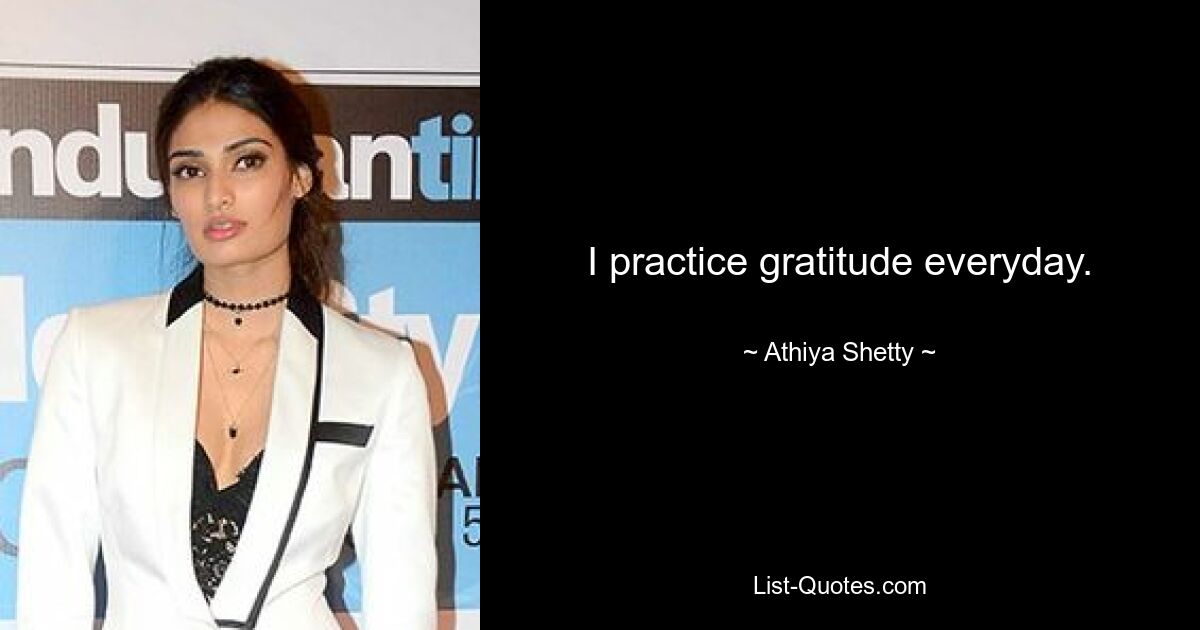 I practice gratitude everyday. — © Athiya Shetty