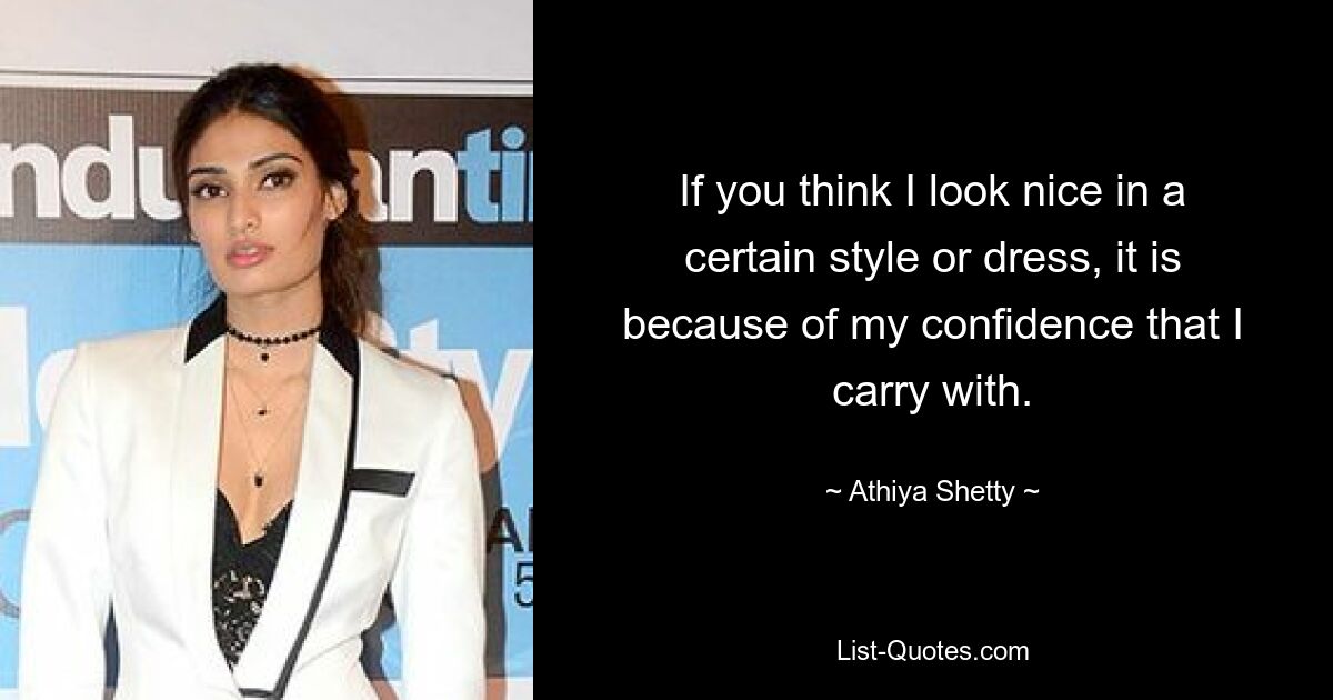 If you think I look nice in a certain style or dress, it is because of my confidence that I carry with. — © Athiya Shetty