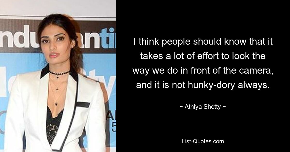 I think people should know that it takes a lot of effort to look the way we do in front of the camera, and it is not hunky-dory always. — © Athiya Shetty