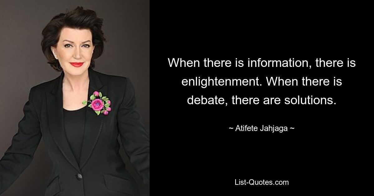 When there is information, there is enlightenment. When there is debate, there are solutions. — © Atifete Jahjaga