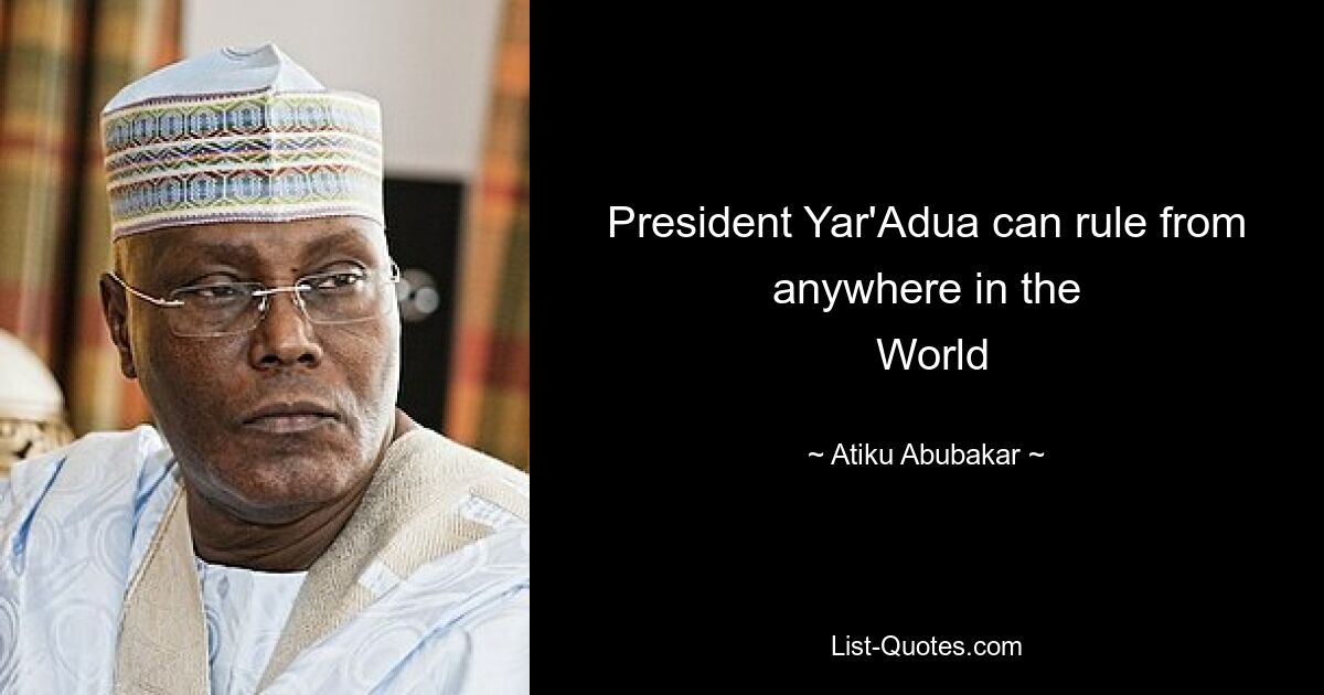 President Yar'Adua can rule from anywhere in the
 World — © Atiku Abubakar