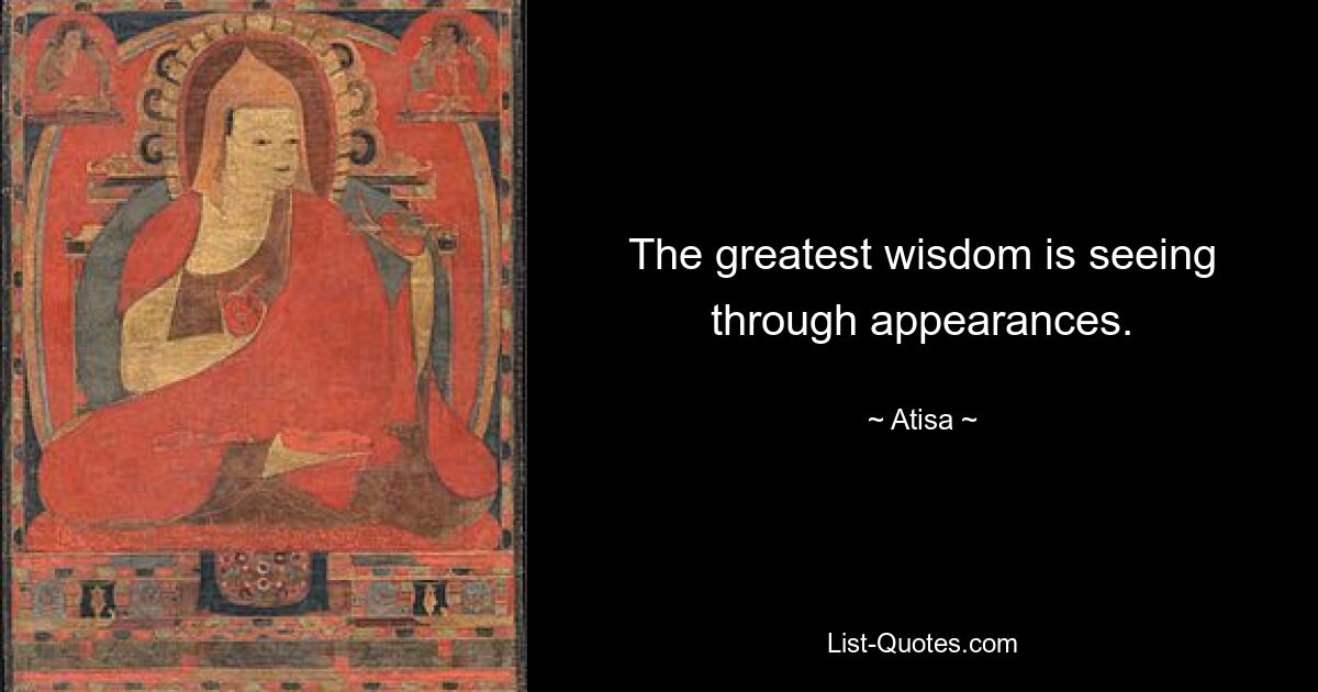 The greatest wisdom is seeing through appearances. — © Atisa