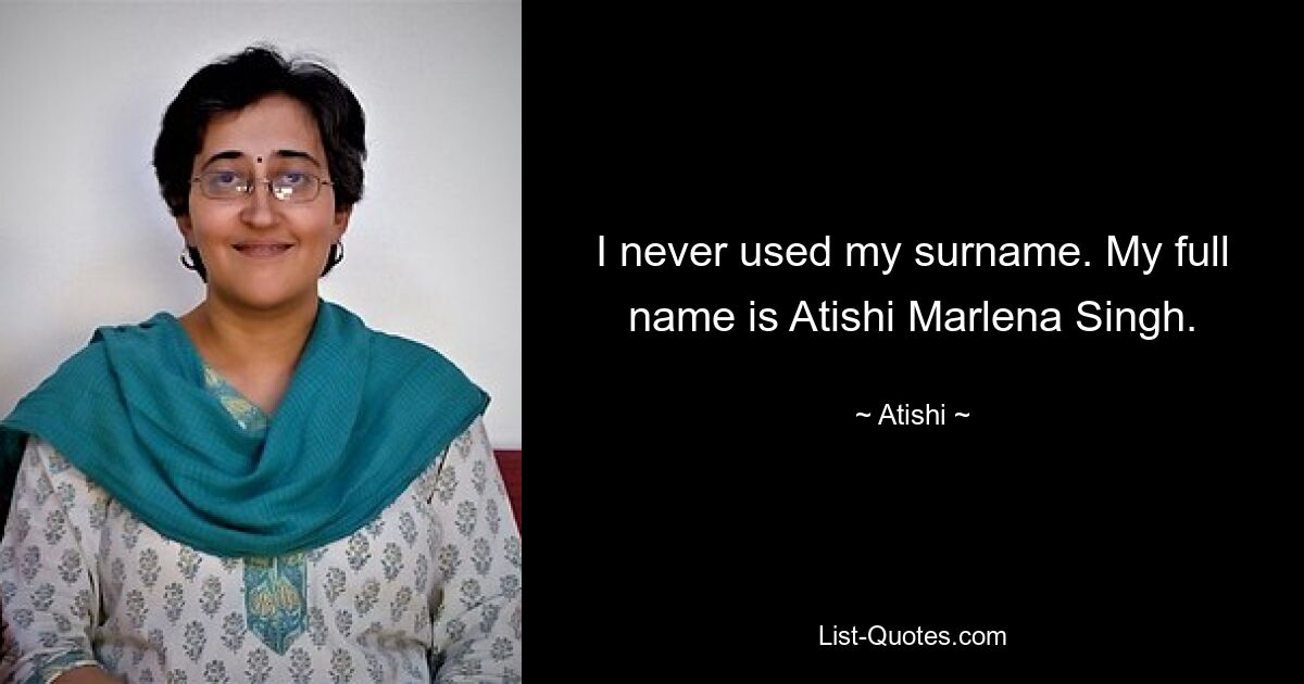 I never used my surname. My full name is Atishi Marlena Singh. — © Atishi